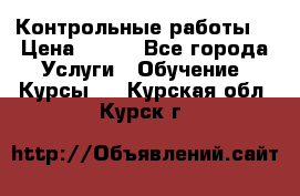 Контрольные работы. › Цена ­ 900 - Все города Услуги » Обучение. Курсы   . Курская обл.,Курск г.